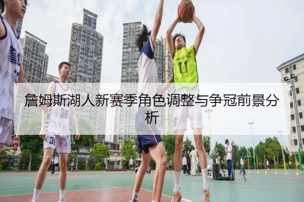 詹姆斯湖人新赛季角色调整与争冠前景分析